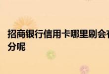 招商银行信用卡哪里刷会有积分 招商银行信用卡刷什么有积分呢