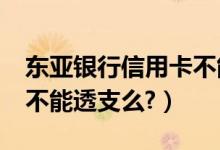 东亚银行信用卡不能分期?（东亚银行信用卡不能透支么?）