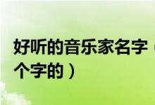 好听的音乐家名字（有哪些著名音乐家名字三个字的）