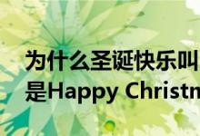 为什么圣诞快乐叫Merry（Christmas 而不是Happy Christmas）