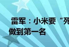  雷军：小米要“死磕”中国市场还要在欧洲做到第一名 