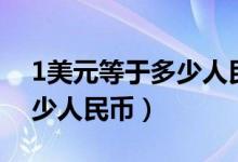 1美元等于多少人民币怎么算（1美元等于多少人民币）