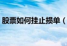 股票如何挂止损单（止损单有哪些设定技巧）