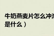 牛奶燕麦片怎么冲泡（牛奶燕麦片的正确泡法是什么）