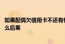 如果配偶欠信用卡不还有什么后果 欠信用卡的钱不还会有什么后果