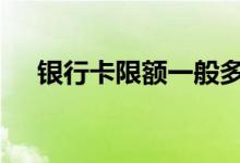 银行卡限额一般多少 银行卡限额是多少