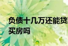 负债十几万还能贷款吗 负债十几万还能贷款买房吗