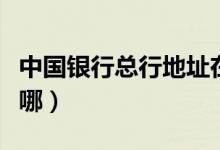 中国银行总行地址在哪（中国银行总行地址在哪）