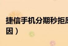 捷信手机分期秒拒原因（捷信手机分期秒拒原因）