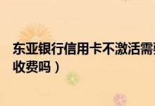 东亚银行信用卡不激活需要年费吗（东亚银行信用卡不激活收费吗）