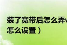 装了宽带后怎么弄wifi（装宽带后wifi怎么装怎么设置）