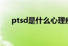 ptsd是什么心理疾病（ptsd是什么梗）