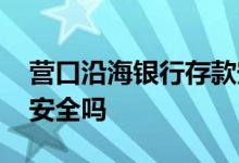 营口沿海银行存款安全不 营口沿海银行存款安全吗