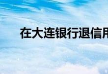 在大连银行退信用卡可以最低还款吗？