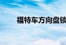  福特车方向盘锁死无法启动怎么办? 