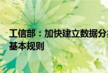 工信部：加快建立数据分类分级保护、跨境数据流动监管等基本规则