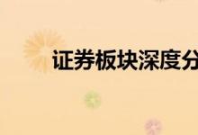证券板块深度分析 证券板块哪股好