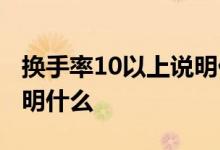 换手率10以上说明什么意思 换手率10以上说明什么