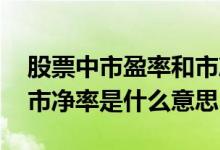 股票中市盈率和市净率是什么意思 股票中的市净率是什么意思