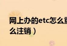 网上办的etc怎么重新激活（网上办的etc怎么注销）