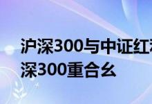 沪深300与中证红利有重叠吗 中正红利与沪深300重合幺 