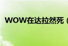 WOW在达拉然死（怎么尸体去了 奥丹姆）