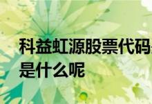 科益虹源股票代码是什么 科益虹源股票代码是什么呢 