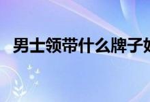 男士领带什么牌子好（如何挑选男士领带）