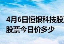 4月6日恒银科技股票代码为603106恒银科技股票今日价多少