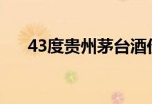 43度贵州茅台酒价格（真假如何辨别）
