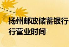扬州邮政储蓄银行什么时候上班 扬州储蓄银行营业时间