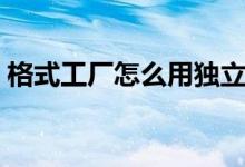 格式工厂怎么用独立显卡（格式工厂怎么用）