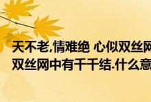 天不老,情难绝 心似双丝网,中有千千结（天不老情难绝.心似双丝网中有千千结.什么意思）