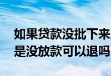 如果贷款没批下来房子可以退吗 贷款批了但是没放款可以退吗