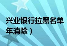 兴业银行拉黑名单（兴业银行信用卡黑名单几年消除）
