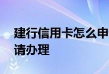 建行信用卡怎么申请提额 建行信用卡怎么申请办理