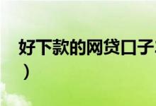 好下款的网贷口子2019（好下款的网贷口子）