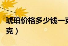 琥珀价格多少钱一克血珀（琥珀价格多少钱一克）