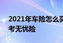 2021年车险怎么买好 2021年哪里可以买驾考无忧险