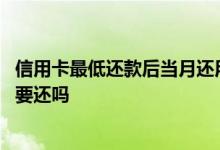 信用卡最低还款后当月还用还么 信用卡最低还款了当月还需要还吗