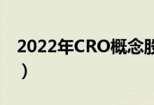 2022年CRO概念股票有哪些（利好什么股票）