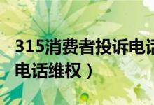 315消费者投诉电话是多少（什么情况下可打电话维权）