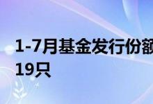 1-7月基金发行份额仅去年同期43%募集失败19只