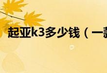 起亚k3多少钱（一款经济适用型家用轿车）