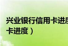 兴业银行信用卡进度查询官网（兴业银行信用卡进度）