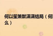 何以笙箫默潇潇结局（何以笙箫默中萧筱在小说中结局是什么）