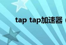 tap tap加速器（Tap加速器怎么用）