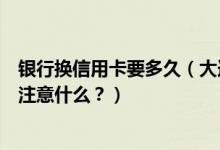 银行换信用卡要多久（大连银行信用卡到期怎么换卡？需要注意什么？）
