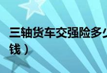 三轴货车交强险多少钱（微型货车交强险多少钱）