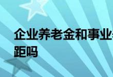 企业养老金和事业养老金有什么区别 还有差距吗 